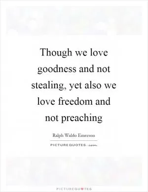 Though we love goodness and not stealing, yet also we love freedom and not preaching Picture Quote #1