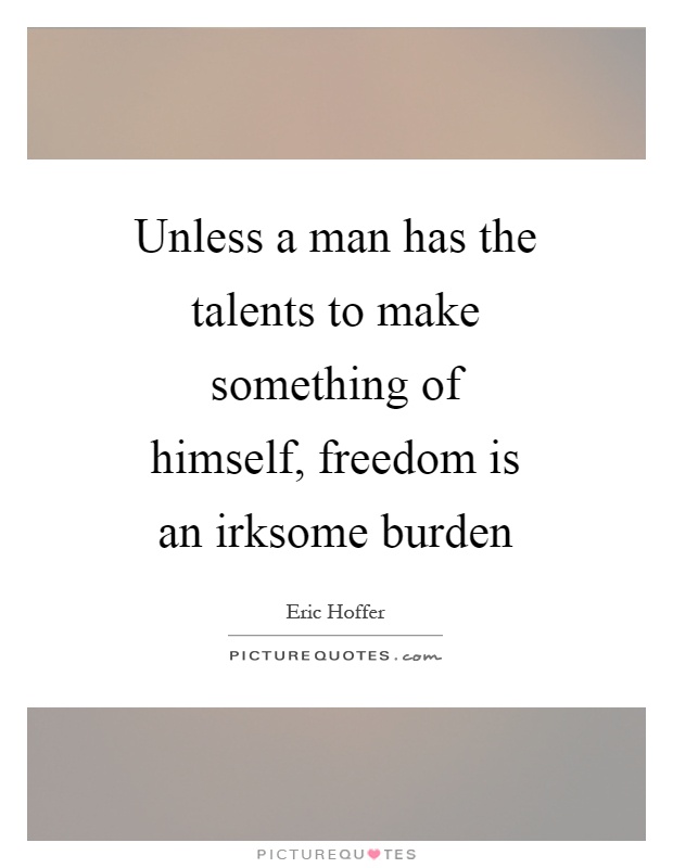 Unless a man has the talents to make something of himself, freedom is an irksome burden Picture Quote #1