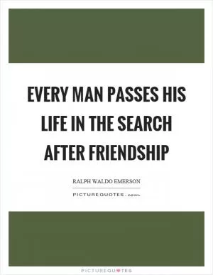Every man passes his life in the search after friendship Picture Quote #1