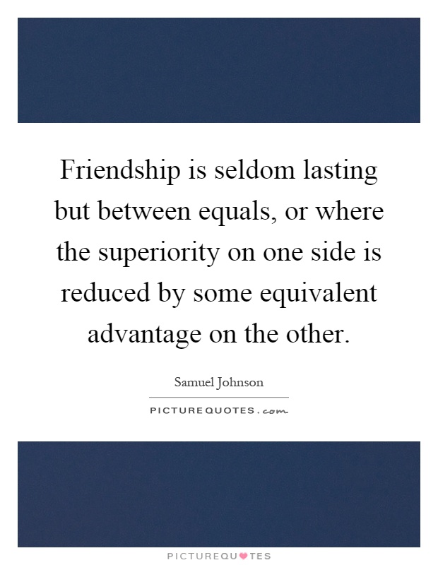 Friendship is seldom lasting but between equals, or where the superiority on one side is reduced by some equivalent advantage on the other Picture Quote #1