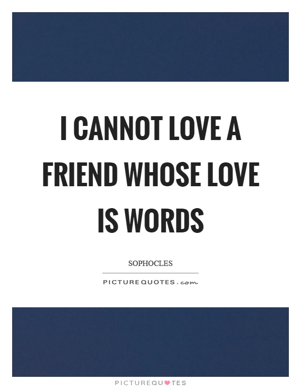I cannot love a friend whose love is words Picture Quote #1