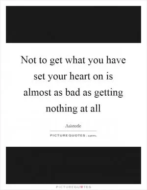 Not to get what you have set your heart on is almost as bad as getting nothing at all Picture Quote #1