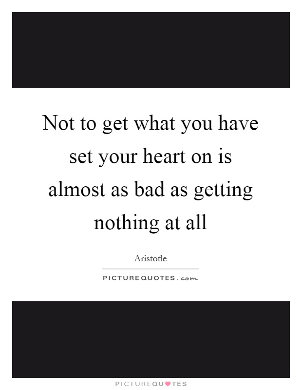 Not to get what you have set your heart on is almost as bad as getting nothing at all Picture Quote #1