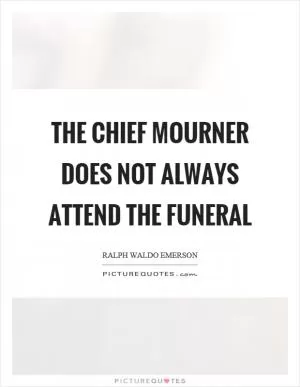 The chief mourner does not always attend the funeral Picture Quote #1