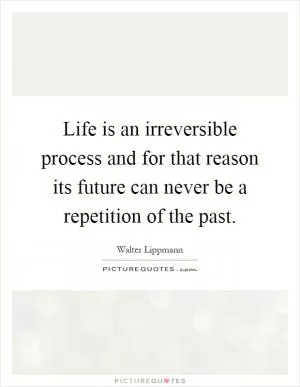 Life is an irreversible process and for that reason its future can never be a repetition of the past Picture Quote #1