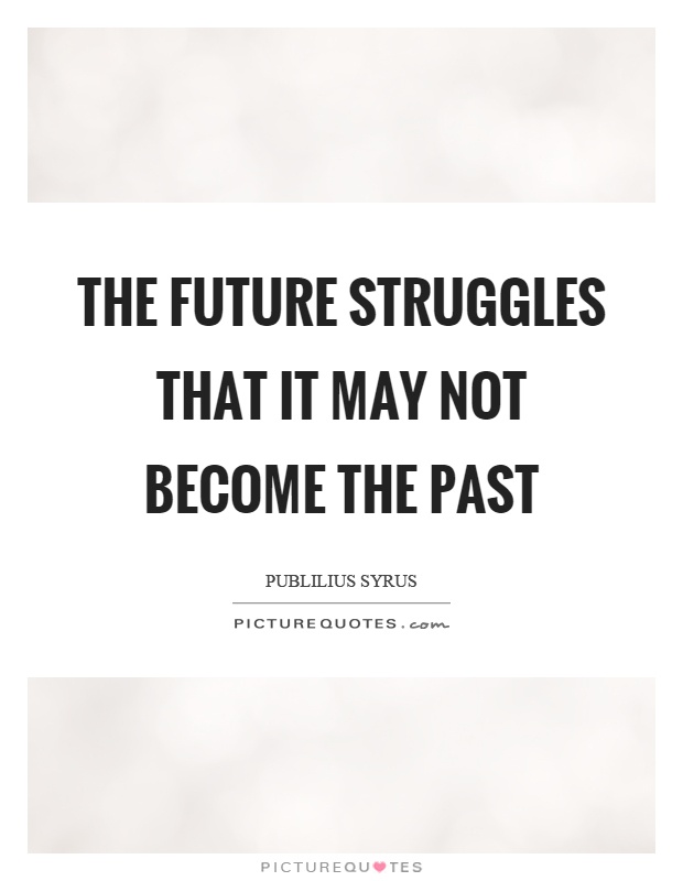 The future struggles that it may not become the past Picture Quote #1