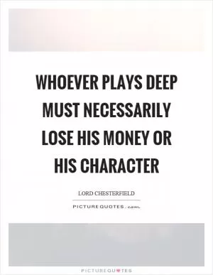 Whoever plays deep must necessarily lose his money or his character Picture Quote #1