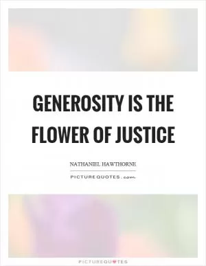 Generosity is the flower of justice Picture Quote #1