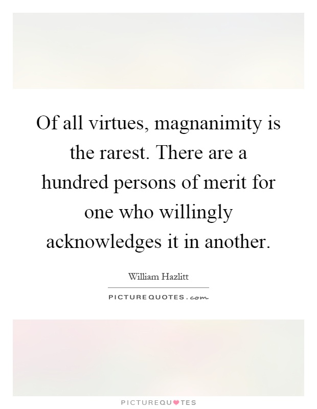 Of all virtues, magnanimity is the rarest. There are a hundred persons of merit for one who willingly acknowledges it in another Picture Quote #1