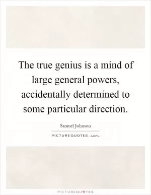 The true genius is a mind of large general powers, accidentally determined to some particular direction Picture Quote #1