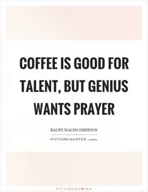 Coffee is good for talent, but genius wants prayer Picture Quote #1