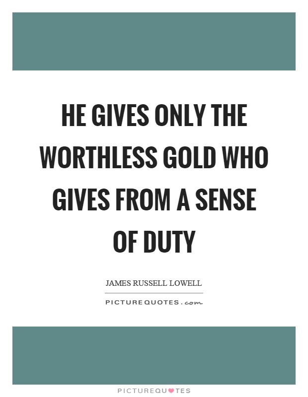 He gives only the worthless gold who gives from a sense of duty Picture Quote #1