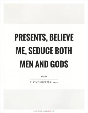 Presents, believe me, seduce both men and gods Picture Quote #1
