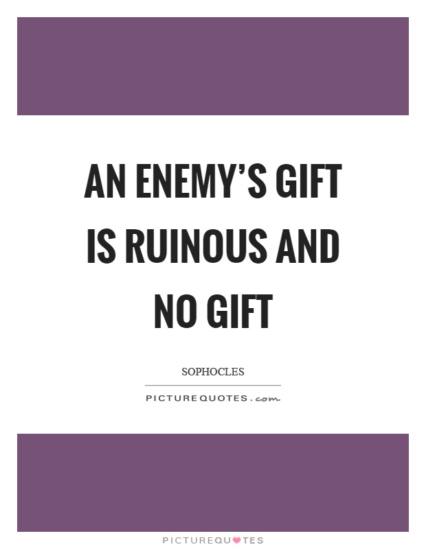 An enemy's gift is ruinous and no gift Picture Quote #1