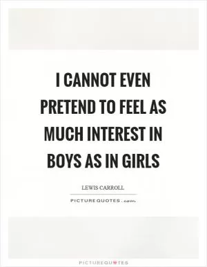 I cannot even pretend to feel as much interest in boys as in girls Picture Quote #1