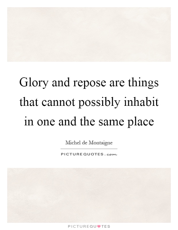 Glory and repose are things that cannot possibly inhabit in one and the same place Picture Quote #1