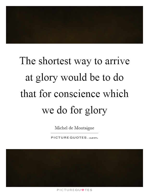 The shortest way to arrive at glory would be to do that for conscience which we do for glory Picture Quote #1