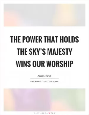 The power that holds the sky’s majesty wins our worship Picture Quote #1