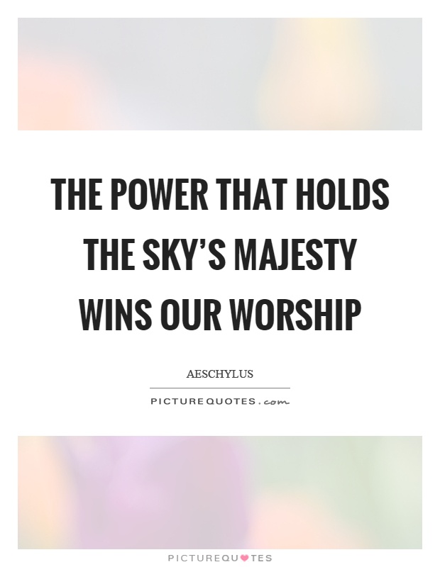 The power that holds the sky's majesty wins our worship Picture Quote #1