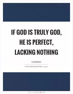 If God is truly God, he is perfect, lacking nothing Picture Quote #1