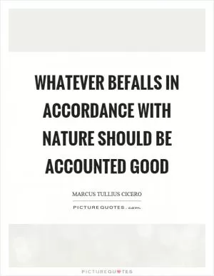 Whatever befalls in accordance with nature should be accounted good Picture Quote #1