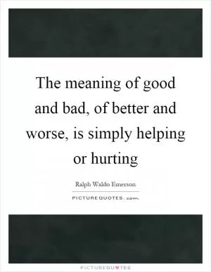 The meaning of good and bad, of better and worse, is simply helping or hurting Picture Quote #1