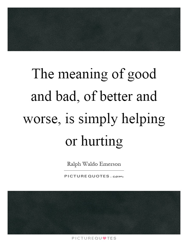 The meaning of good and bad, of better and worse, is simply helping or hurting Picture Quote #1