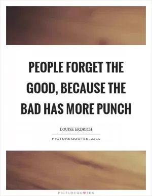 People forget the good, because the bad has more punch Picture Quote #1