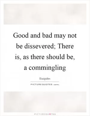 Good and bad may not be dissevered; There is, as there should be, a commingling Picture Quote #1