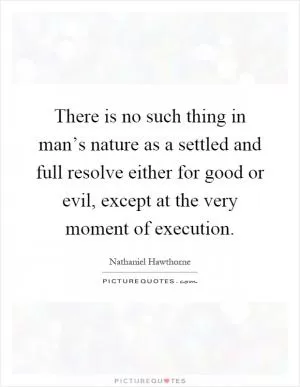There is no such thing in man’s nature as a settled and full resolve either for good or evil, except at the very moment of execution Picture Quote #1