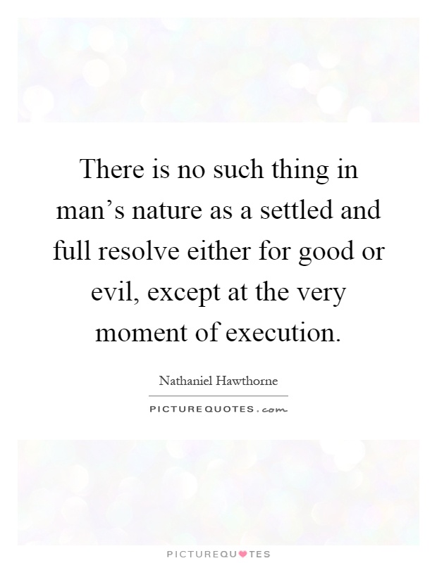 There is no such thing in man's nature as a settled and full resolve either for good or evil, except at the very moment of execution Picture Quote #1