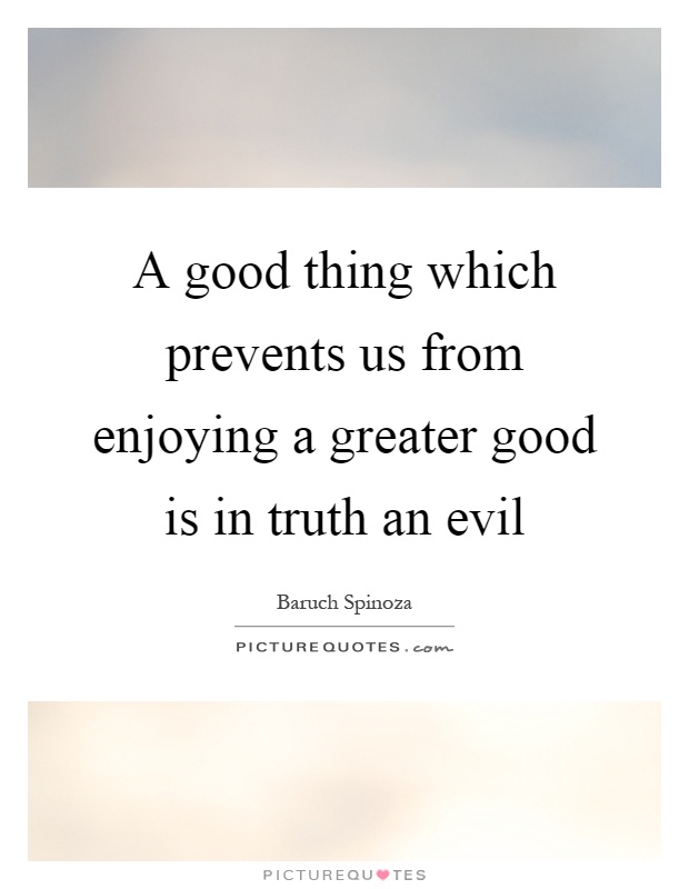 A good thing which prevents us from enjoying a greater good is in truth an evil Picture Quote #1