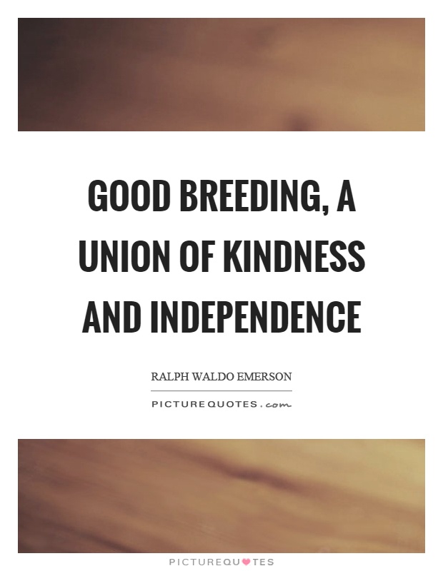 Good breeding, a union of kindness and independence Picture Quote #1