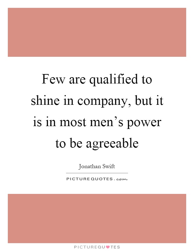 Few are qualified to shine in company, but it is in most men's power to be agreeable Picture Quote #1