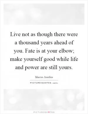Live not as though there were a thousand years ahead of you. Fate is at your elbow; make yourself good while life and power are still yours Picture Quote #1