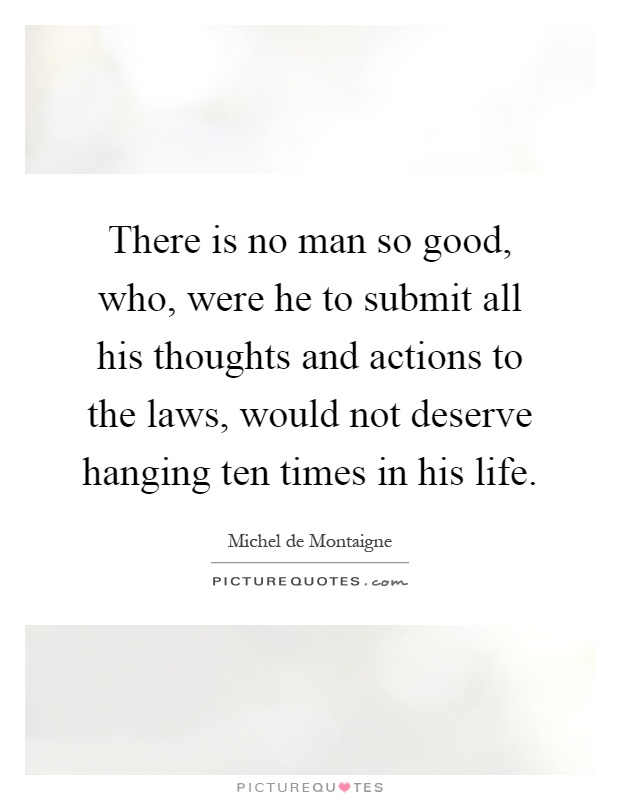 There is no man so good, who, were he to submit all his thoughts and actions to the laws, would not deserve hanging ten times in his life Picture Quote #1