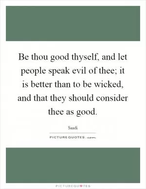 Be thou good thyself, and let people speak evil of thee; it is better than to be wicked, and that they should consider thee as good Picture Quote #1