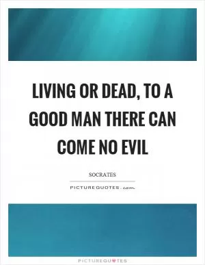 Living or dead, to a good man there can come no evil Picture Quote #1