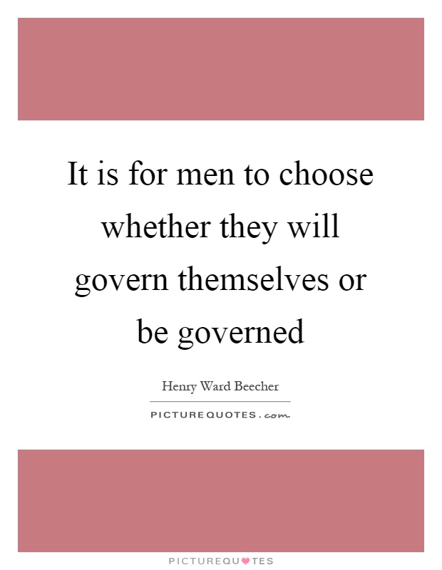 It is for men to choose whether they will govern themselves or be governed Picture Quote #1