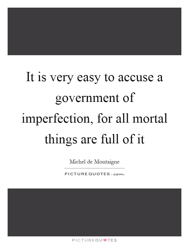 It is very easy to accuse a government of imperfection, for all mortal things are full of it Picture Quote #1