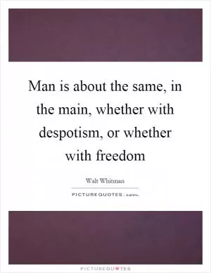 Man is about the same, in the main, whether with despotism, or whether with freedom Picture Quote #1