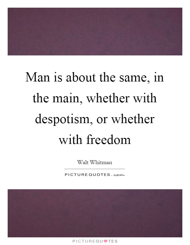 Man is about the same, in the main, whether with despotism, or whether with freedom Picture Quote #1