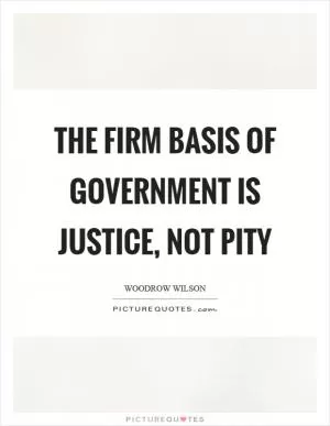 The firm basis of government is justice, not pity Picture Quote #1