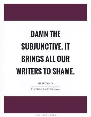 Damn the subjunctive. It brings all our writers to shame Picture Quote #1