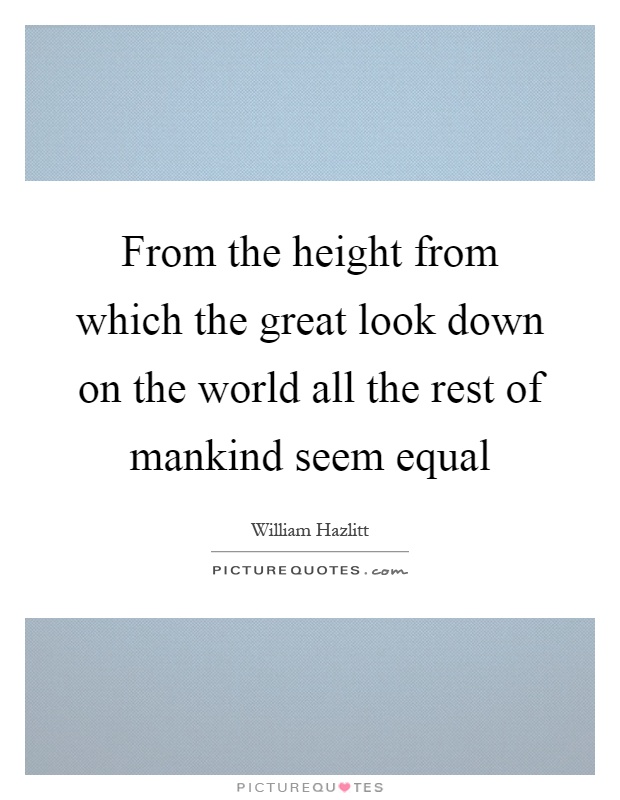 From the height from which the great look down on the world all the rest of mankind seem equal Picture Quote #1