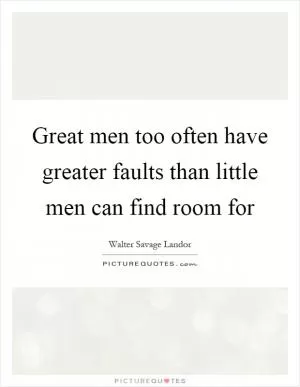 Great men too often have greater faults than little men can find room for Picture Quote #1