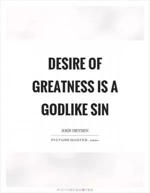 Desire of greatness is a godlike sin Picture Quote #1