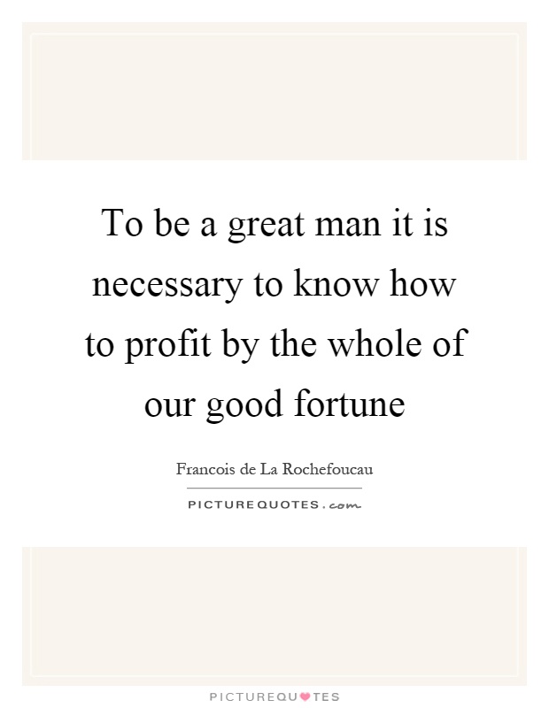 To be a great man it is necessary to know how to profit by the whole of our good fortune Picture Quote #1