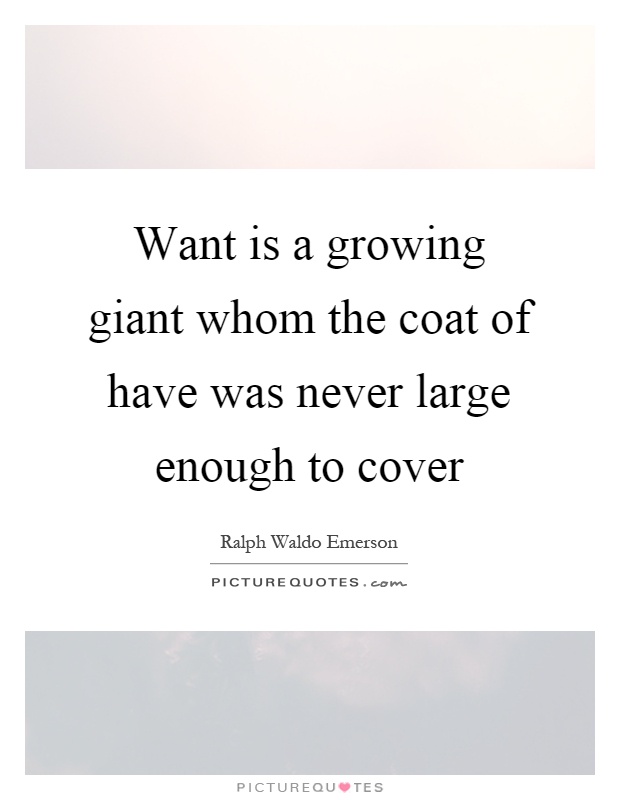 Want is a growing giant whom the coat of have was never large enough to cover Picture Quote #1