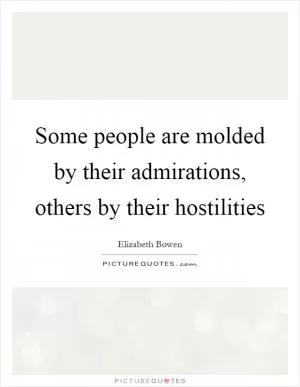 Some people are molded by their admirations, others by their hostilities Picture Quote #1